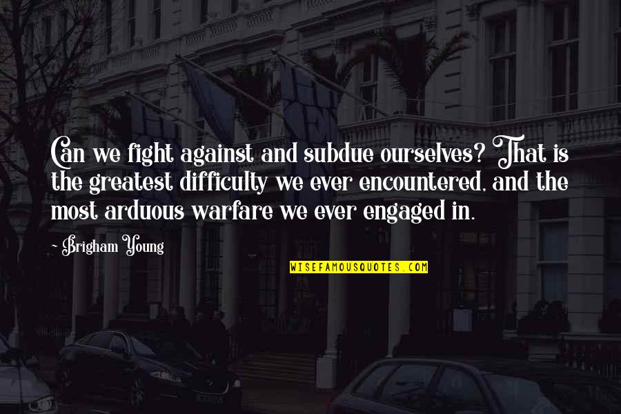 We Are Engaged Quotes By Brigham Young: Can we fight against and subdue ourselves? That