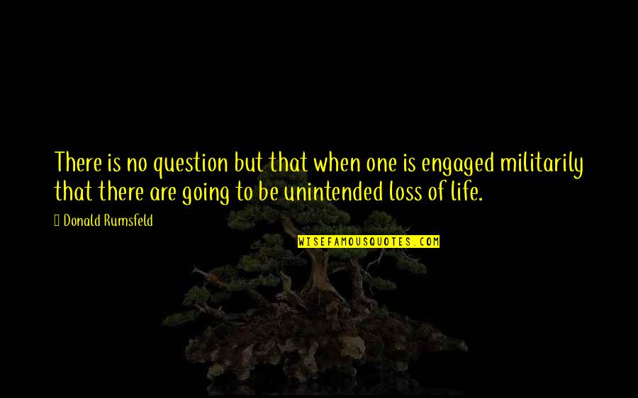 We Are Engaged Quotes By Donald Rumsfeld: There is no question but that when one
