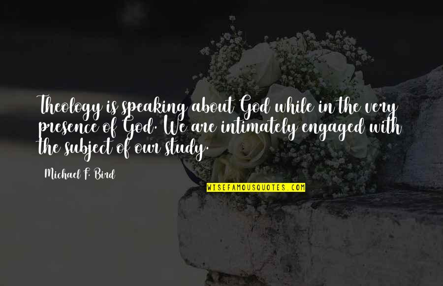 We Are Engaged Quotes By Michael F. Bird: Theology is speaking about God while in the