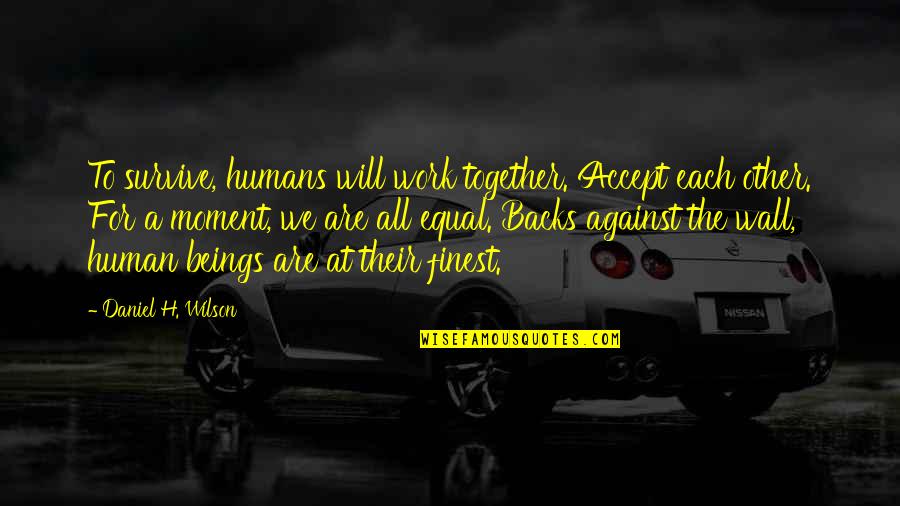 We Are Equal Quotes By Daniel H. Wilson: To survive, humans will work together. Accept each