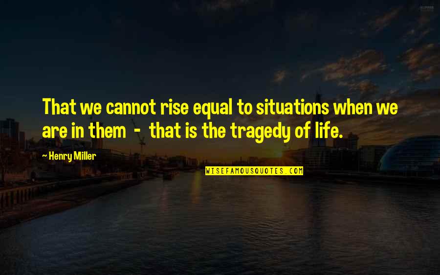 We Are Equal Quotes By Henry Miller: That we cannot rise equal to situations when