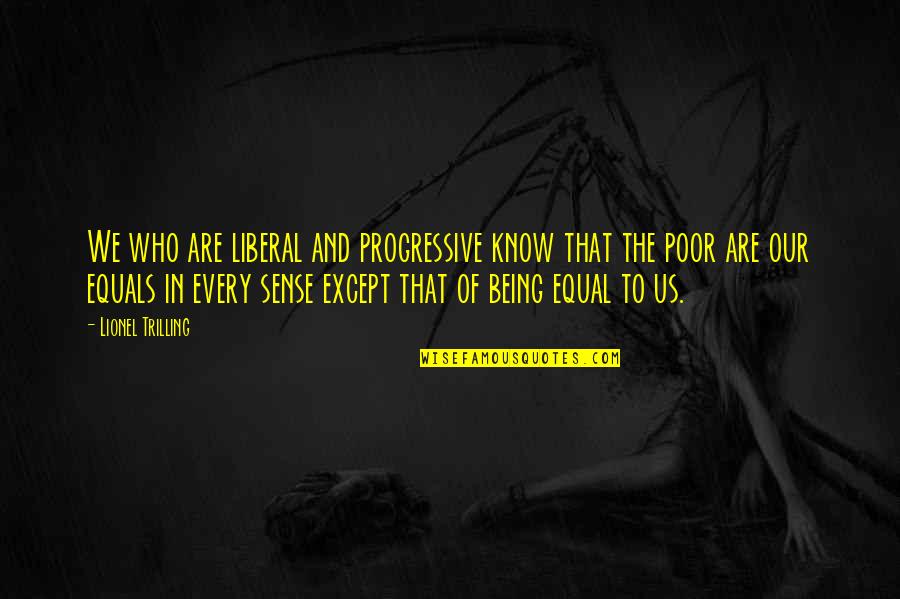 We Are Equal Quotes By Lionel Trilling: We who are liberal and progressive know that