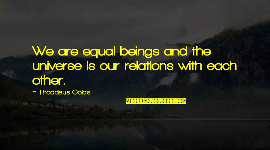 We Are Equal Quotes By Thaddeus Golas: We are equal beings and the universe is