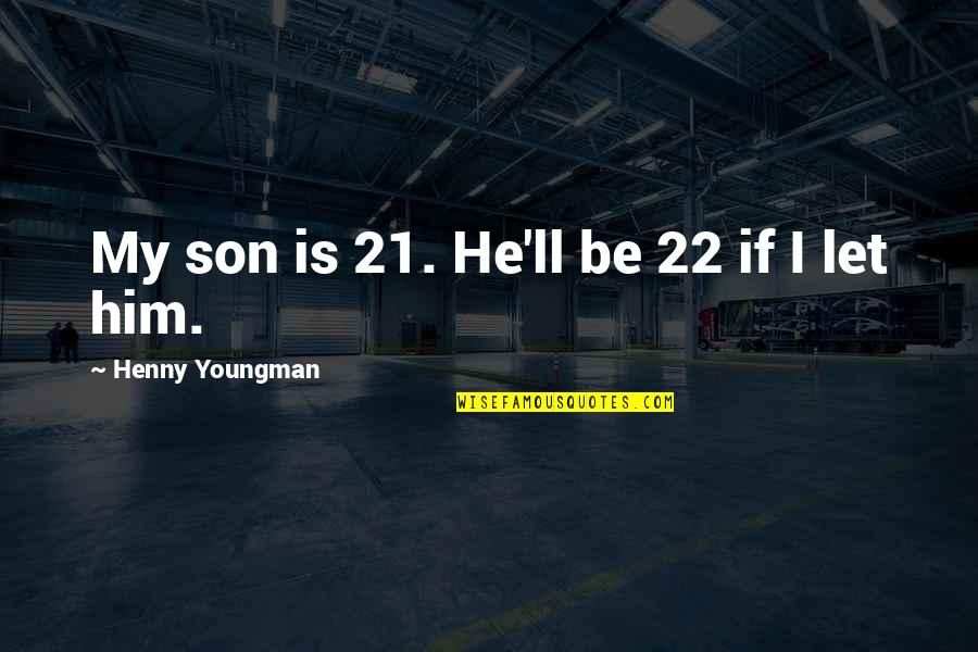 We Are Family Funny Quotes By Henny Youngman: My son is 21. He'll be 22 if