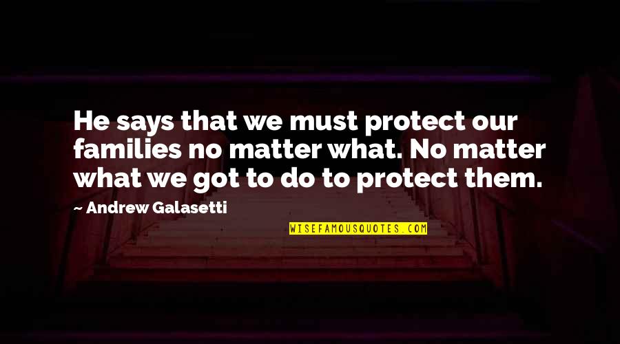 We Are Family No Matter What Quotes By Andrew Galasetti: He says that we must protect our families