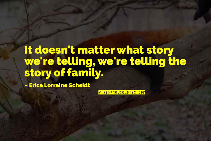 We Are Family No Matter What Quotes By Erica Lorraine Scheidt: It doesn't matter what story we're telling, we're