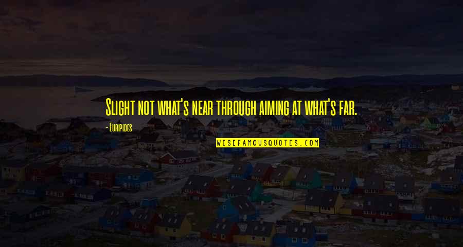 We Are Far But Near Quotes By Euripides: Slight not what's near through aiming at what's