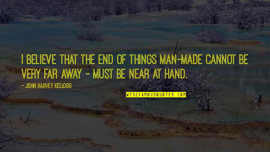 We Are Far But Near Quotes By John Harvey Kellogg: I believe that the end of things man-made