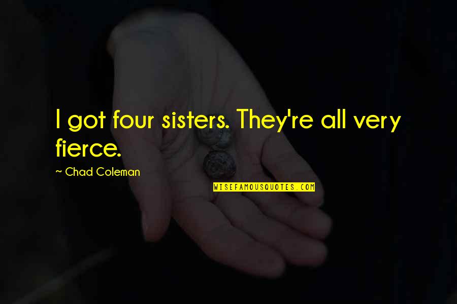 We Are Four Sisters Quotes By Chad Coleman: I got four sisters. They're all very fierce. We Are Four Sisters Quotes By Chad Coleman: I got four sisters. They're all very fierce.