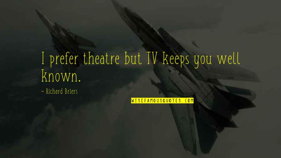 We Are Four Sisters Quotes By Richard Briers: I prefer theatre but TV keeps you well We Are Four Sisters Quotes By Richard Briers: I prefer theatre but TV keeps you well