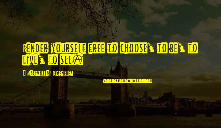 We Are Free To Choose Quotes By Maximillian Degenerez: Render yourself free to choose, to be, to