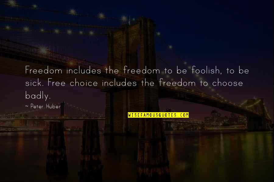 We Are Free To Choose Quotes By Peter Huber: Freedom includes the freedom to be foolish, to