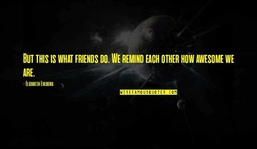 We Are Friends Quotes By Elizabeth Eulberg: But this is what friends do. We remind