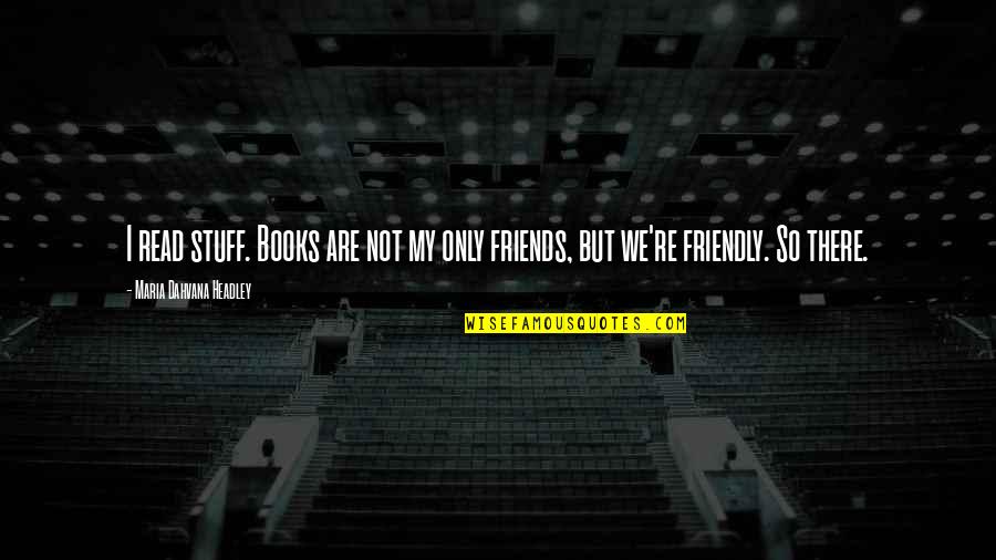We Are Friends Quotes By Maria Dahvana Headley: I read stuff. Books are not my only