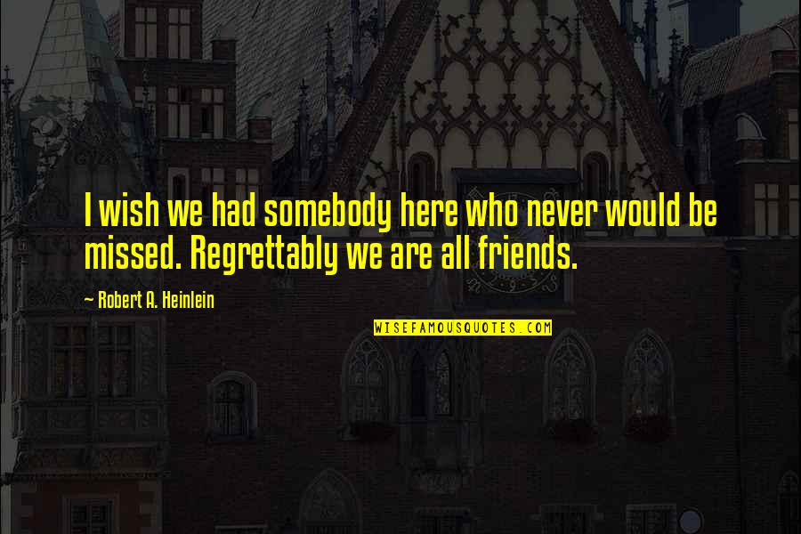 We Are Friends Quotes By Robert A. Heinlein: I wish we had somebody here who never