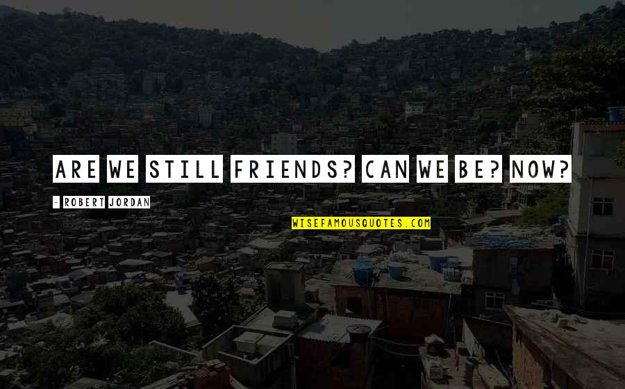 We Are Friends Quotes By Robert Jordan: Are we still friends? Can we be? Now?