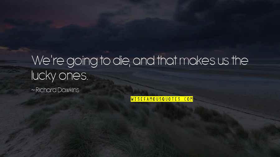 We Are Going To Die Richard Dawkins Quotes By Richard Dawkins: We're going to die, and that makes us We Are Going To Die Richard Dawkins Quotes By Richard Dawkins: We're going to die, and that makes us