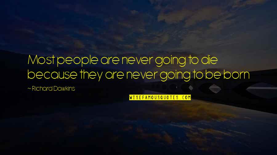 We Are Going To Die Richard Dawkins Quotes By Richard Dawkins: Most people are never going to die because