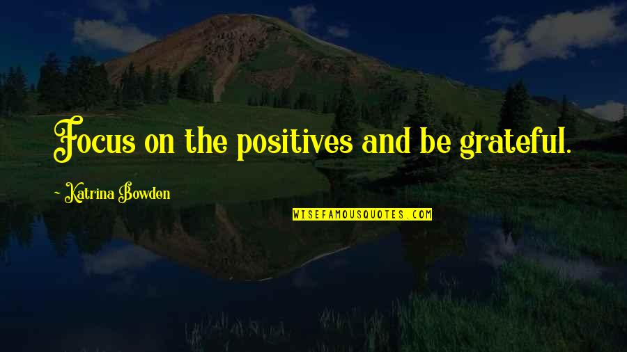 We Are Grateful For You Quotes By Katrina Bowden: Focus on the positives and be grateful. We Are Grateful For You Quotes By Katrina Bowden: Focus on the positives and be grateful.