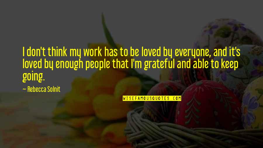We Are Grateful For You Quotes By Rebecca Solnit: I don't think my work has to be We Are Grateful For You Quotes By Rebecca Solnit: I don't think my work has to be