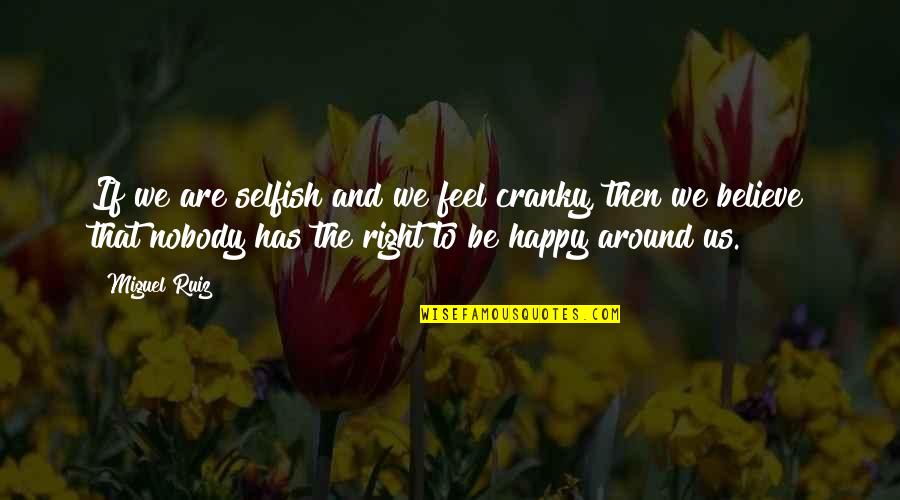 We Are Happy Quotes By Miguel Ruiz: If we are selfish and we feel cranky,