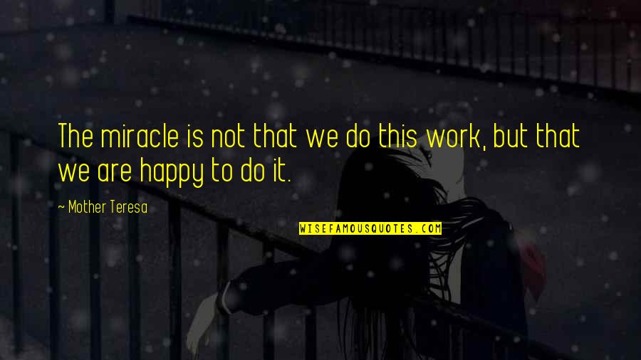 We Are Happy Quotes By Mother Teresa: The miracle is not that we do this