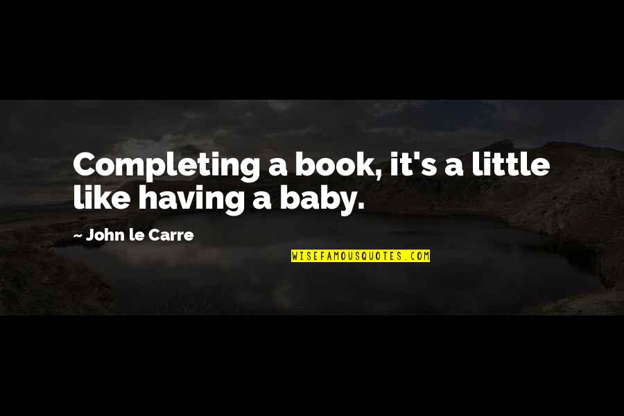We Are Having A Baby Quotes By John Le Carre: Completing a book, it's a little like having We Are Having A Baby Quotes By John Le Carre: Completing a book, it's a little like having