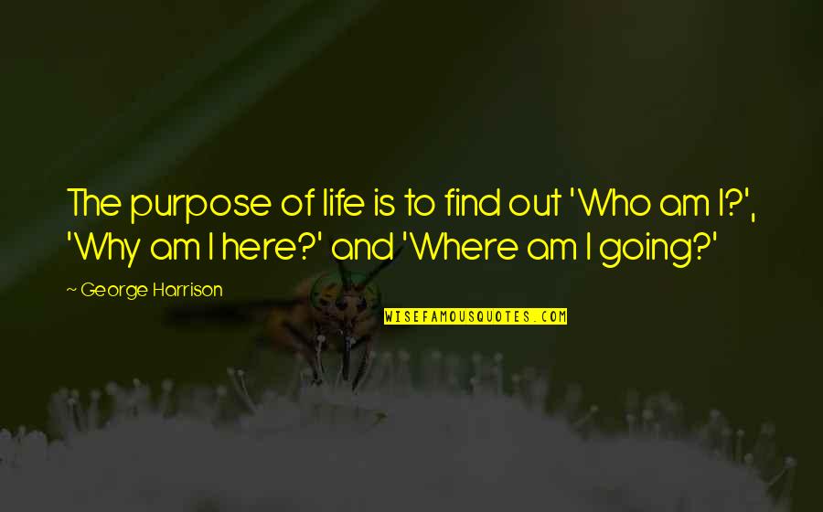 We Are Here For A Purpose Quotes By George Harrison: The purpose of life is to find out