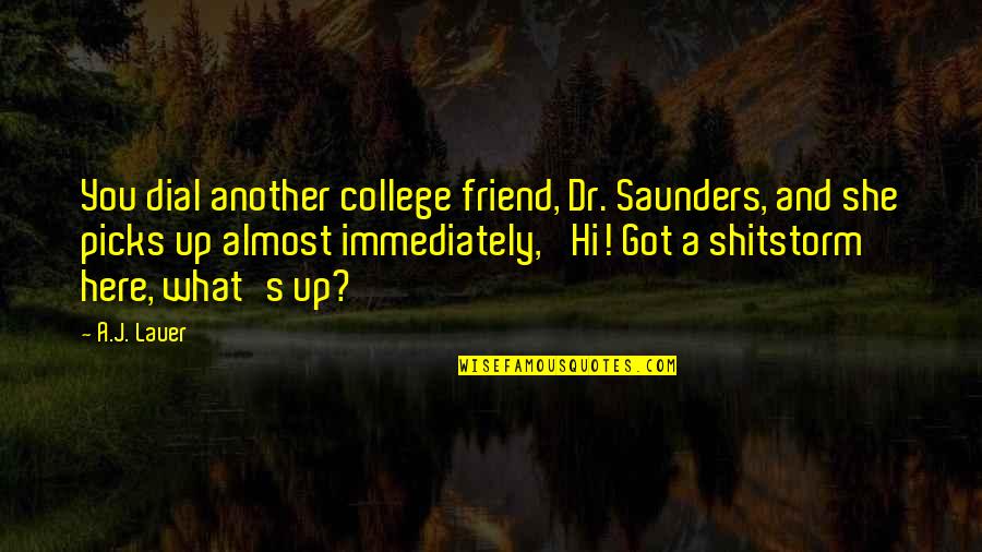 We Are Here For You Friend Quotes By A.J. Lauer: You dial another college friend, Dr. Saunders, and We Are Here For You Friend Quotes By A.J. Lauer: You dial another college friend, Dr. Saunders, and