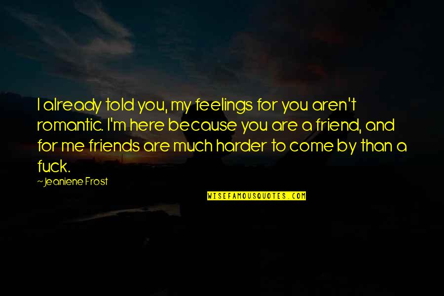 We Are Here For You Friend Quotes By Jeaniene Frost: I already told you, my feelings for you