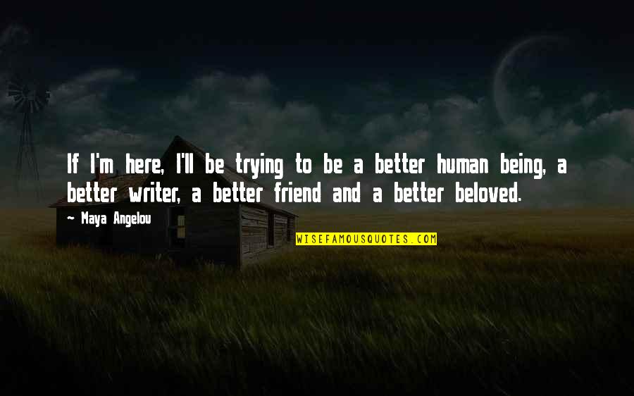 We Are Here For You Friend Quotes By Maya Angelou: If I'm here, I'll be trying to be We Are Here For You Friend Quotes By Maya Angelou: If I'm here, I'll be trying to be