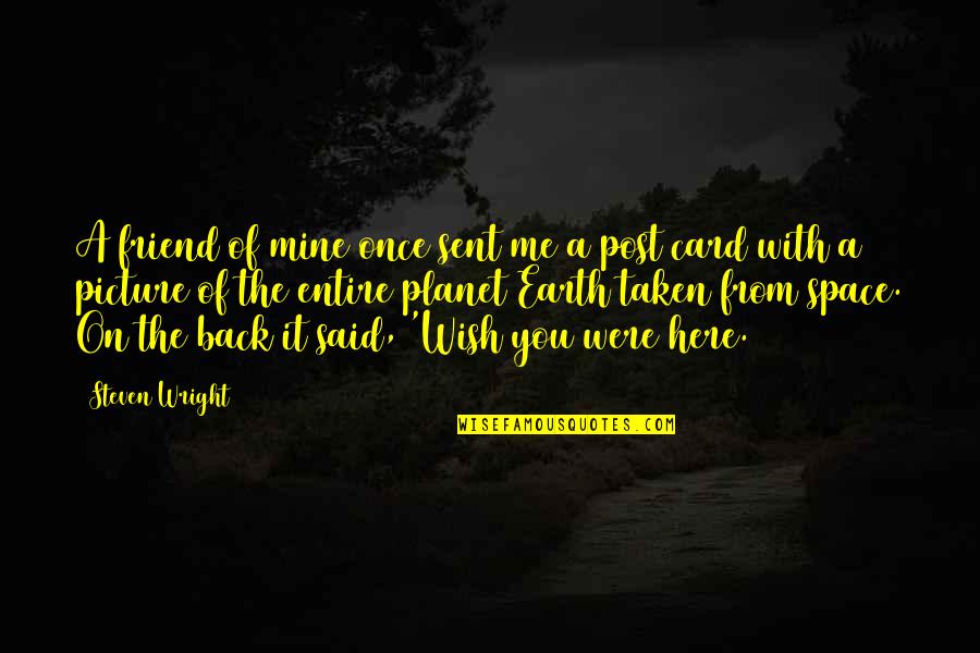 We Are Here For You Friend Quotes By Steven Wright: A friend of mine once sent me a We Are Here For You Friend Quotes By Steven Wright: A friend of mine once sent me a