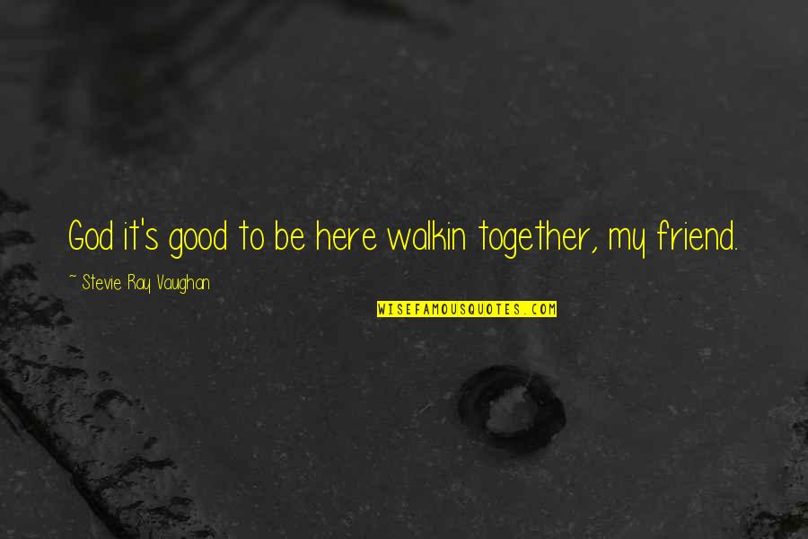 We Are Here For You Friend Quotes By Stevie Ray Vaughan: God it's good to be here walkin together, We Are Here For You Friend Quotes By Stevie Ray Vaughan: God it's good to be here walkin together,