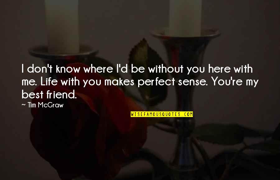We Are Here For You Friend Quotes By Tim McGraw: I don't know where I'd be without you We Are Here For You Friend Quotes By Tim McGraw: I don't know where I'd be without you