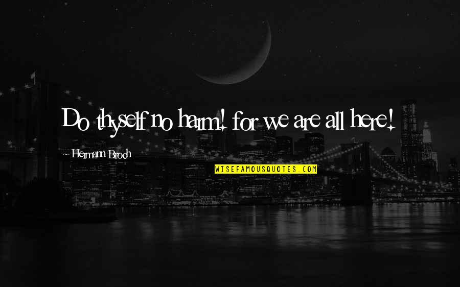 We Are Here Quotes By Hermann Broch: Do thyself no harm! for we are all We Are Here Quotes By Hermann Broch: Do thyself no harm! for we are all