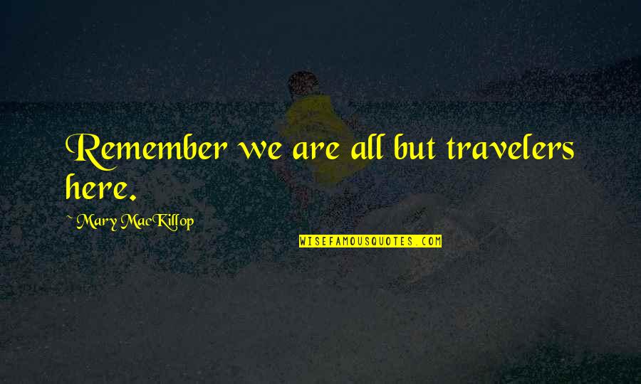 We Are Here Quotes By Mary MacKillop: Remember we are all but travelers here. We Are Here Quotes By Mary MacKillop: Remember we are all but travelers here.