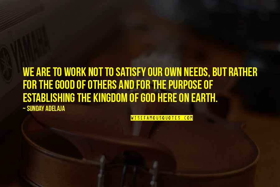 We Are Here Quotes By Sunday Adelaja: We are to work not to satisfy our We Are Here Quotes By Sunday Adelaja: We are to work not to satisfy our