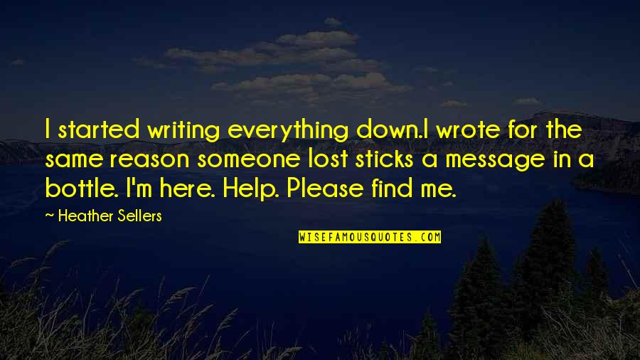 We Are Here To Help Each Other Quotes By Heather Sellers: I started writing everything down.I wrote for the