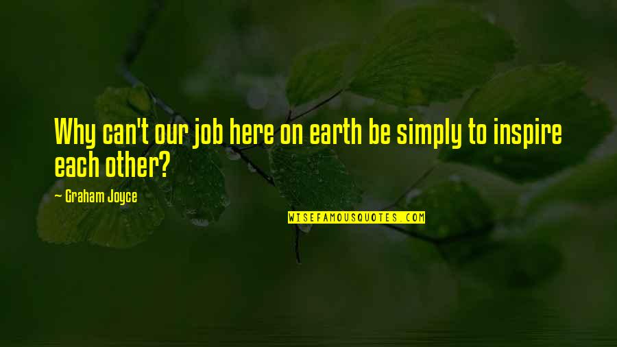 We Are Here To Inspire Quotes By Graham Joyce: Why can't our job here on earth be