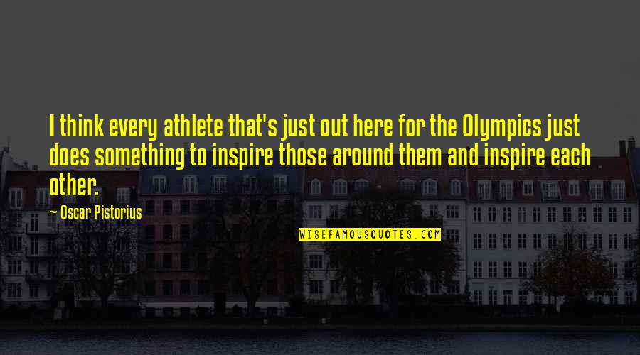 We Are Here To Inspire Quotes By Oscar Pistorius: I think every athlete that's just out here We Are Here To Inspire Quotes By Oscar Pistorius: I think every athlete that's just out here