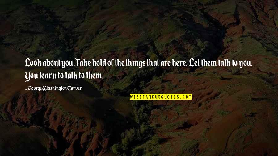 We Are Here To Learn Quotes By George Washington Carver: Look about you. Take hold of the things