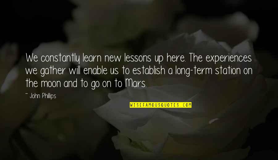 We Are Here To Learn Quotes By John Phillips: We constantly learn new lessons up here. The