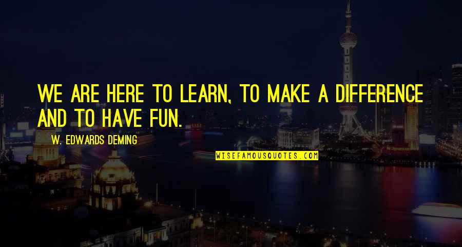 We Are Here To Learn Quotes By W. Edwards Deming: We are here to learn, to make a