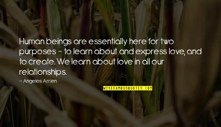 We Are Here To Love Quotes By Angeles Arrien: Human beings are essentially here for two purposes