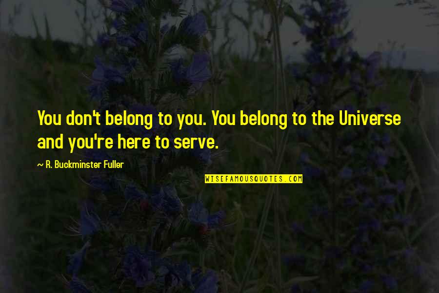 We Are Here To Serve You Quotes By R. Buckminster Fuller: You don't belong to you. You belong to