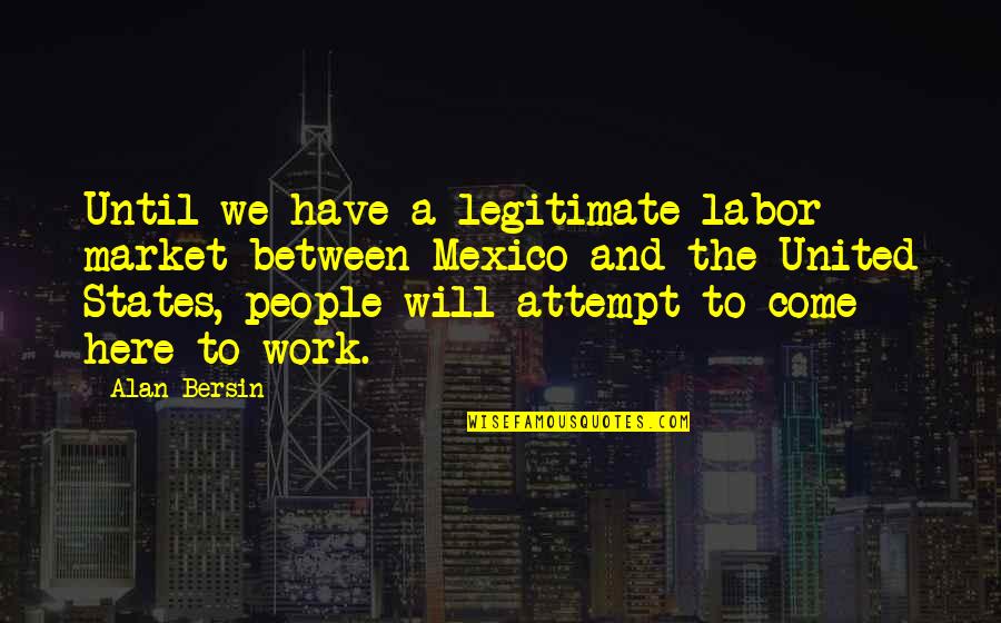 We Are Here To Work Quotes By Alan Bersin: Until we have a legitimate labor market between