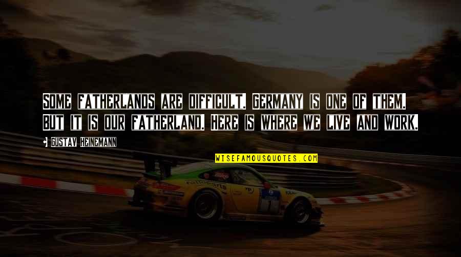 We Are Here To Work Quotes By Gustav Heinemann: Some fatherlands are difficult. Germany is one of