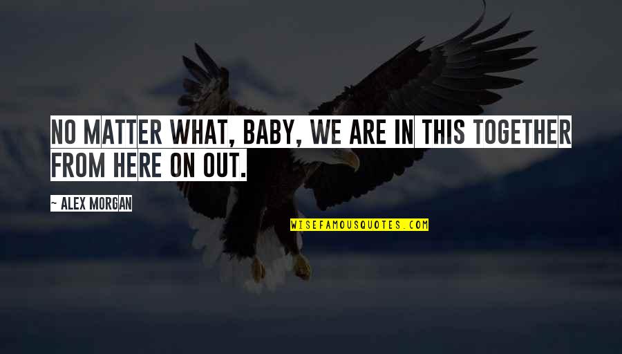 We Are Here Together Quotes By Alex Morgan: No matter what, baby, we are in this