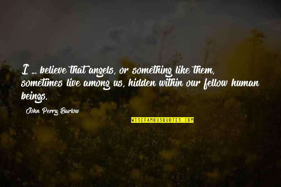 We Are Human Angels Quotes By John Perry Barlow: I ... believe that angels, or something like