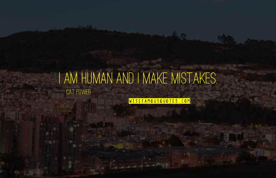 We Are Human We Make Mistakes Quotes By Cat Power: I am human and I make mistakes.